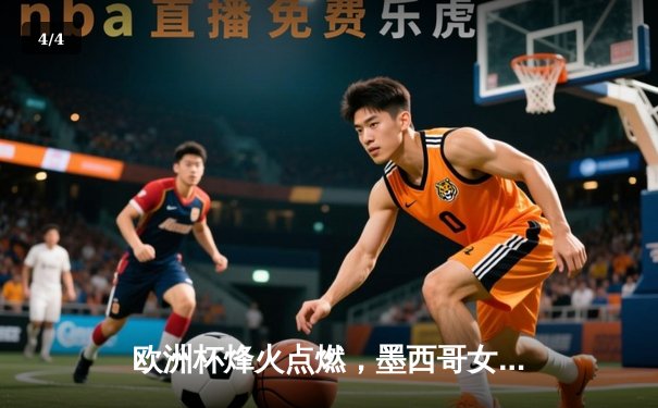 欧洲杯烽火点燃，墨西哥女超新星闪耀——双线战报与展望 - 4