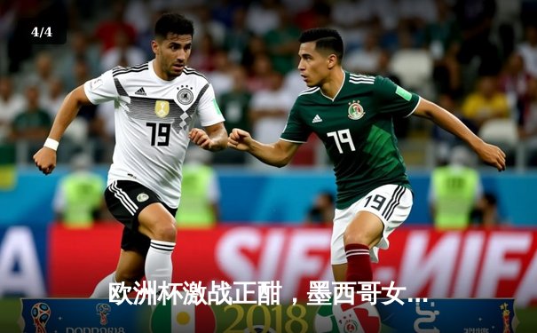 欧洲杯激战正酣，墨西哥女超联赛新王诞生 - 4