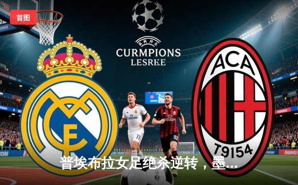 普埃布拉女足绝杀逆转，墨女超新赛季首周即现经典之战