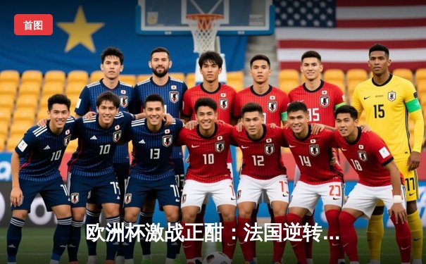 欧洲杯激战正酣：法国逆转葡萄牙，姆巴佩独造两球助队提前出线