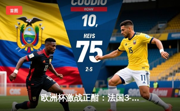 欧洲杯激战正酣：法国3-1逆转波兰，姆巴佩戴帽闪耀小组赛