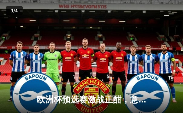 欧洲杯预选赛激战正酣，意大利3-1逆转奥地利锁定小组头名 - 3