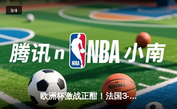 欧洲杯激战正酣！法国3-1逆转波兰 姆巴佩双响+助攻闪耀全场 - 3