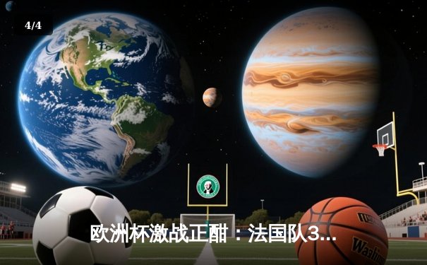 欧洲杯激战正酣：法国队3-1力克意大利，姆巴佩梅开二度闪耀全场 - 4