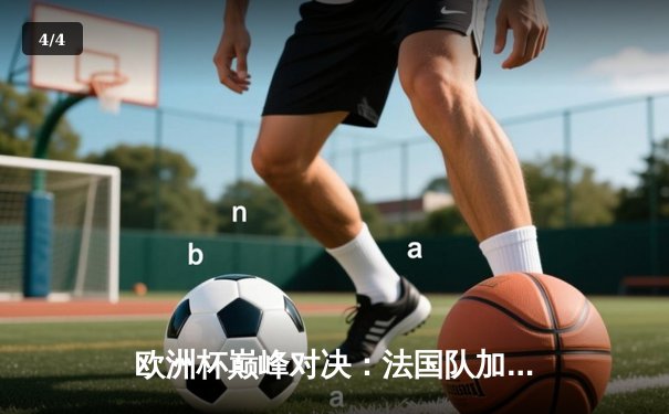 欧洲杯巅峰对决：法国队加时绝杀葡萄牙，姆巴佩两球封王 - 4