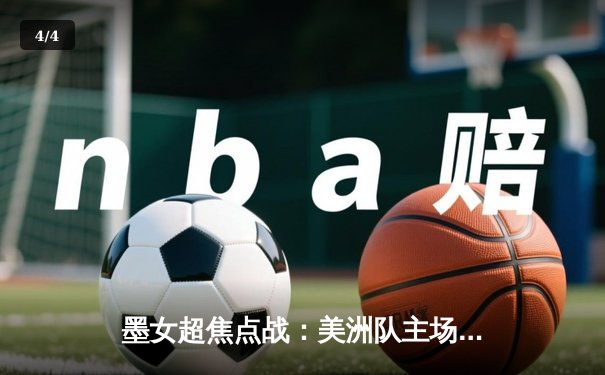 墨女超焦点战：美洲队主场逆转瓜达拉哈拉，坚守积分榜次席 - 4