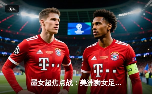 墨女超焦点战：美洲狮女足3-1逆转莱昂女足，桑切斯独中两元助队登顶积分榜 - 3