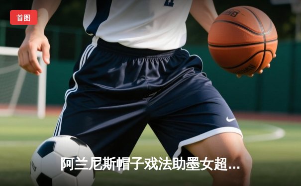 阿兰尼斯帽子戏法助墨女超美洲队3-1力克瓜达拉哈拉，领跑积分榜