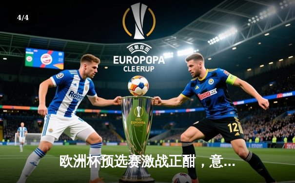 欧洲杯预选赛激战正酣，意大利主场险胜英格兰 - 4
