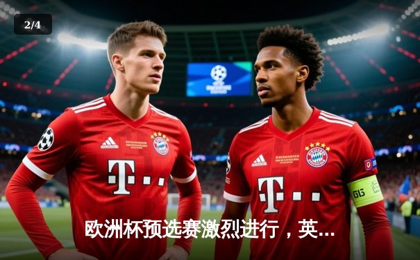 欧洲杯预选赛激烈进行，英格兰与意大利上演巅峰对决 - 2