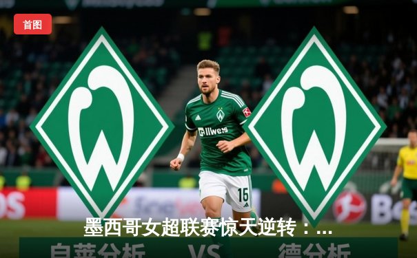 墨西哥女超联赛惊天逆转：美洲队3-2绝杀老虎队，射手王吉梅内斯双响定乾坤