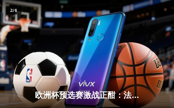 欧洲杯预选赛激战正酣：法国队主场3-0完胜荷兰，姆巴佩梅开二度闪耀全场 - 2