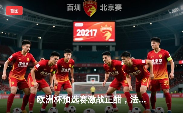 欧洲杯预选赛激战正酣，法国队3-1逆转爱尔兰豪取四连胜