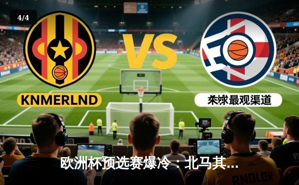 欧洲杯预选赛爆冷：北马其顿逆转德国，潘德夫创纪录进球 - 4