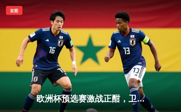 欧洲杯预选赛激战正酣，卫冕冠军意大利惊险逆转乌克兰