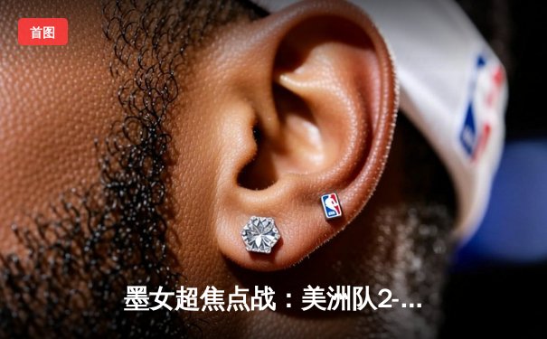 墨女超焦点战：美洲队2-1逆转老虎队，吉梅内斯独中两元助卫冕冠军登顶