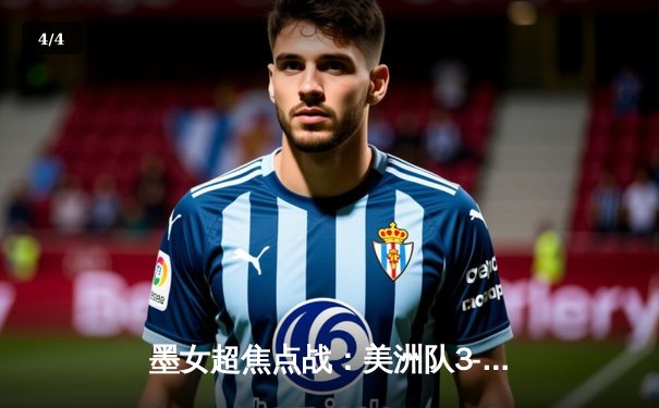 墨女超焦点战：美洲队3-1力克老虎，冈萨雷斯独中两元闪耀全场 - 4