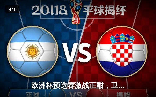 欧洲杯预选赛激战正酣，卫冕冠军意大利主场险胜乌克兰 - 4