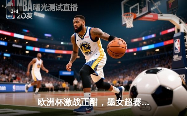 欧洲杯激战正酣，墨女超赛场再掀狂澜，克鲁兹·阿苏尔力克强敌 - 3