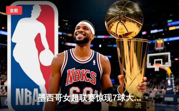 墨西哥女超联赛惊现7球大战，美洲队4-3险胜老虎队继续保持不败金身