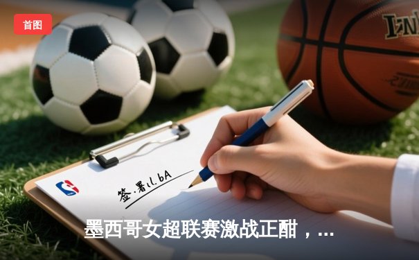 墨西哥女超联赛激战正酣，美洲队主场力克蓝十字领跑积分榜