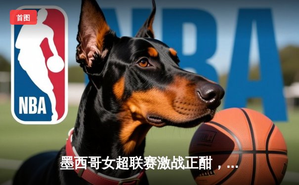 墨西哥女超联赛激战正酣，美洲队主场3-1力克对手领跑积分榜