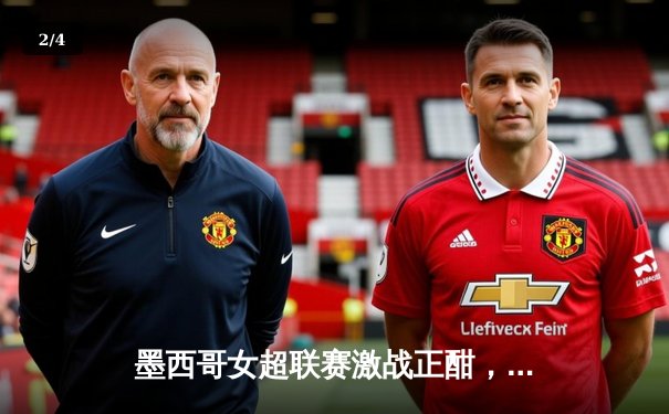 墨西哥女超联赛激战正酣，美洲队主场3-1力克对手领跑积分榜 - 2