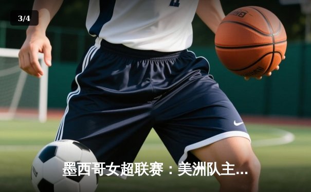 墨西哥女超联赛：美洲队主场3-1逆转老虎大学，萨拉萨尔传射建功 - 3