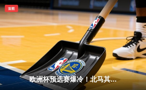 欧洲杯预选赛爆冷！北马其顿补时绝平英格兰，墨西哥女超联赛射手王独中三元