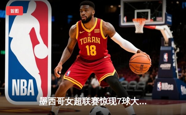 墨西哥女超联赛惊现7球大战，美洲队4-3险胜老虎队延续不败纪录