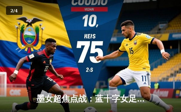 墨女超焦点战：蓝十字女足3-1力克美洲狮，锋霸埃尔南德斯独中两元 - 2