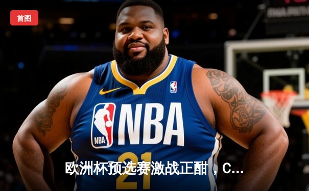 欧洲杯预选赛激战正酣，C罗里程碑进球助葡萄牙大胜；墨女超新星闪耀，美洲队主场逆转