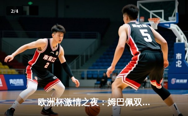 欧洲杯激情之夜：姆巴佩双响炮助法国逆转 墨西哥女超联赛迎来射手王回归 - 2