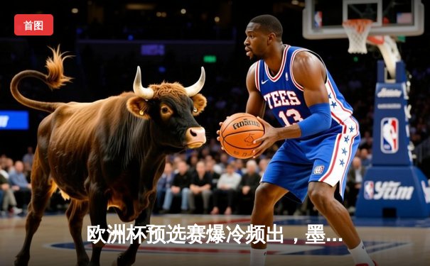 欧洲杯预选赛爆冷频出，墨女超射手王上演帽子戏法