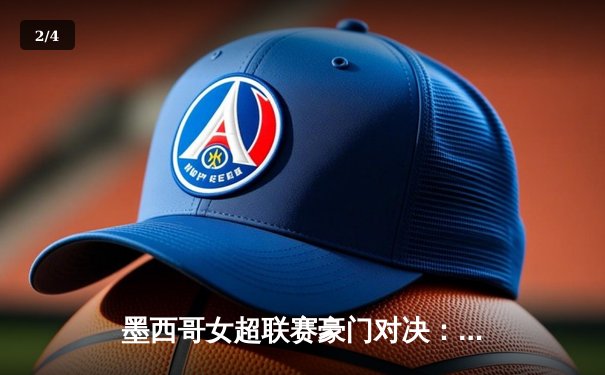 墨西哥女超联赛豪门对决：美洲队3-2险胜瓜达拉哈拉，射手王独中两元 - 2