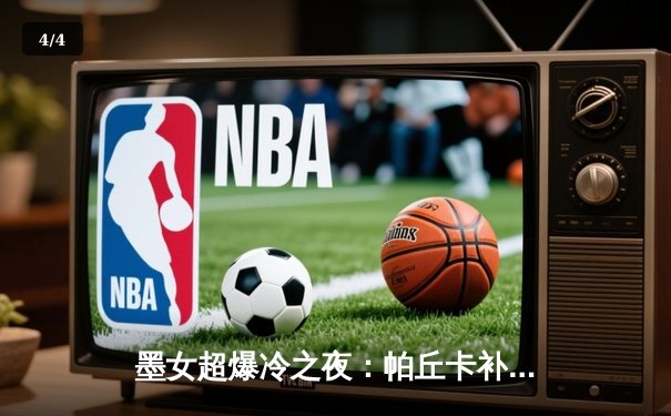 墨女超爆冷之夜：帕丘卡补时绝平美洲，老虎大学客场狂轰五球 - 4