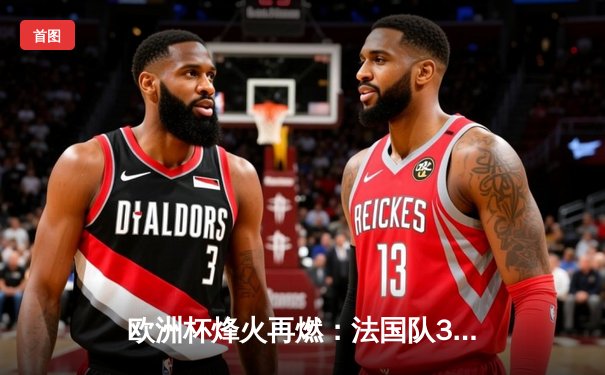 欧洲杯烽火再燃：法国队3-1力克意大利，姆巴佩传射建功