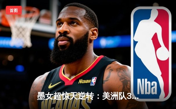 墨女超惊天逆转：美洲队3-2绝杀老虎，乌瓦尔德梅开二度封神